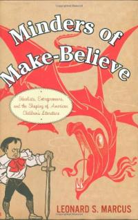 Minders of Make-Believe: Idealists, Entrepreneurs, and the Shaping of American Children's Literature