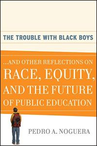 The Trouble with Black Boys ... And Other Reflections on Race, Equity, and the Future of Public Education
