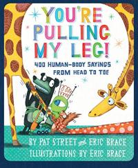 You’re Pulling My Leg! 400 Human-Body Sayings from Head to Toe