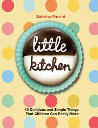 Little Kitchen: 40 Delicious and Simple Things that Children Can Really Make