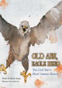 Old Abe, Eagle Hero: The Civil War's Most Famous Mascot