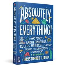 Absolutely Everything! A History of Earth, Dinosaurs, Rulers, Robots and Other Things Too Numerous to Mention