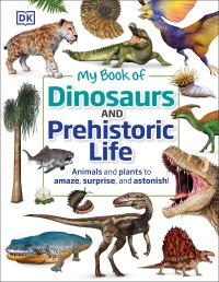 My Book of Dinosaurs and Prehistoric Life: Animals and Plants to Amaze, Surprise, and Astonish!